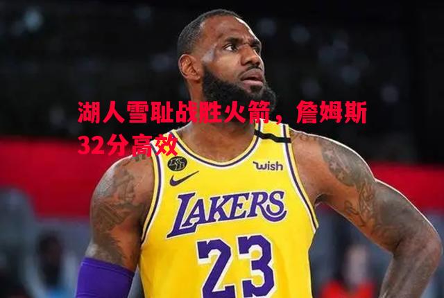 vsports体育-湖人雪耻战胜火箭，詹姆斯32分高效