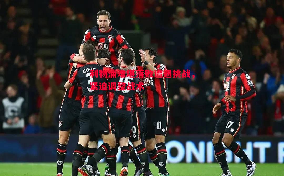 利物浦难堪落败遭遇挑战,紧迫调整战术 利物浦难堪落败遭遇挑战,紧迫调整战术