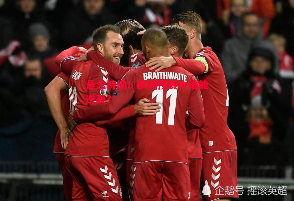 悬念持续!欧洲预赛中谁能逆袭? 悬念持续!欧洲预赛中谁能逆袭?