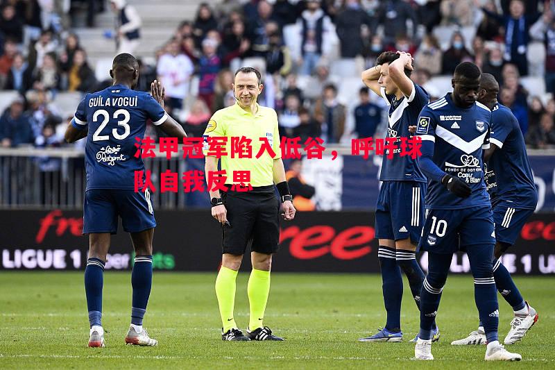 法甲冠军陷入低谷,呼吁球队自我反思 法甲冠军陷入低谷,呼吁球队自我反思