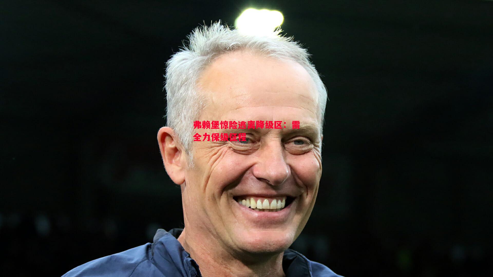 弗赖堡惊险逃离降级区:需全力保级征程 弗赖堡惊险逃离降级区:需全力保级征程