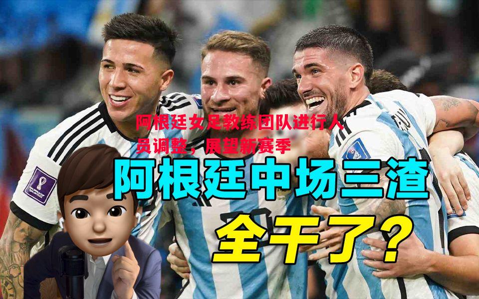 阿根廷女足教练团队进行人员调整,展望新赛季 阿根廷女足教练团队进行人员调整,展望新赛季