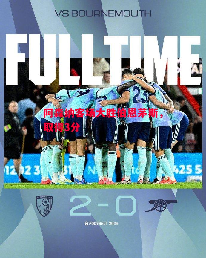 阿森纳客场大胜伯恩茅斯,取得3分 阿森纳客场大胜伯恩茅斯,取得3分