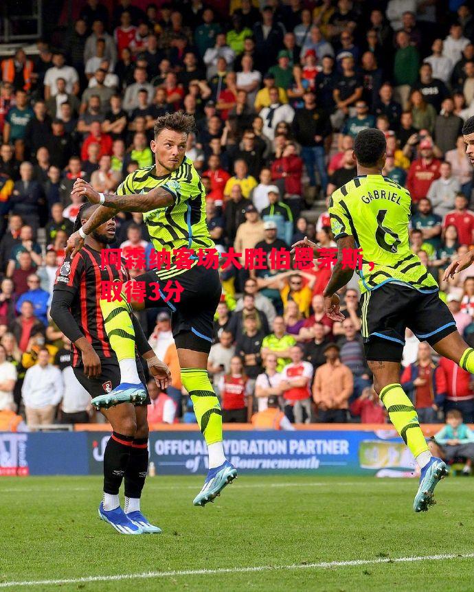 阿森纳客场大胜伯恩茅斯,取得3分 阿森纳客场大胜伯恩茅斯,取得3分