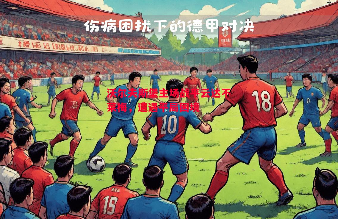 沃尔夫斯堡主场战平云达不莱梅,遭遇平局困境 沃尔夫斯堡主场战平云达不莱梅,遭遇平局困境