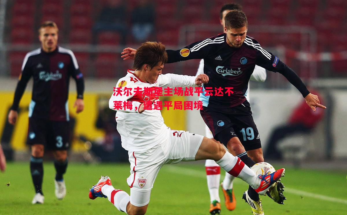 沃尔夫斯堡主场战平云达不莱梅,遭遇平局困境 沃尔夫斯堡主场战平云达不莱梅,遭遇平局困境