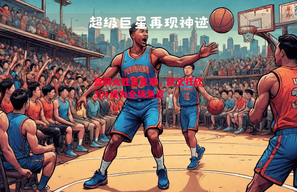 篮网大胜尼克斯,欧文狂砍30+成为全场焦点 篮网大胜尼克斯,欧文狂砍30+成为全场焦点