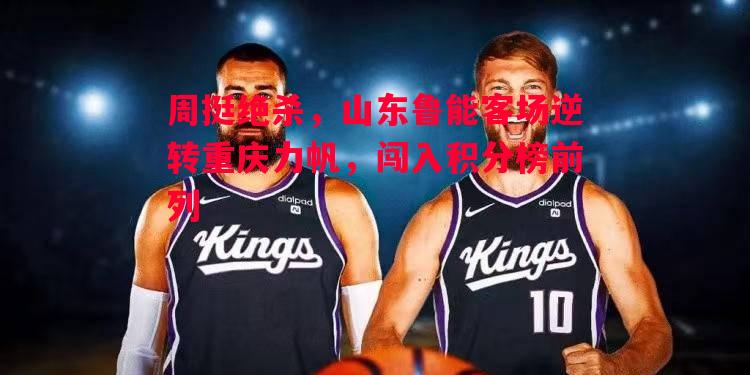 周挺绝杀,山东鲁能客场逆转重庆力帆,闯入积分榜前列 周挺绝杀,山东鲁能客场逆转重庆力帆,闯入积分榜前列