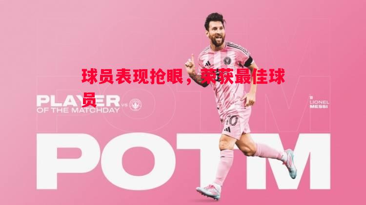 球员表现抢眼,荣获最佳球员 球员表现抢眼,荣获最佳球员