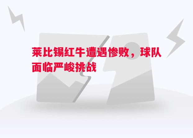 莱比锡红牛遭遇惨败,球队面临严峻挑战 莱比锡红牛遭遇惨败,球队面临严峻挑战