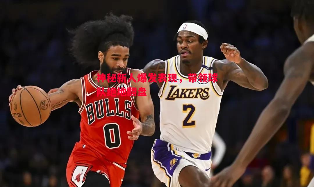 神秘新人爆发表现,带领球队绝地翻盘 神秘新人爆发表现,带领球队绝地翻盘