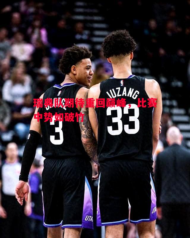 瑞典队期待重回巅峰,比赛中势如破竹 瑞典队期待重回巅峰,比赛中势如破竹