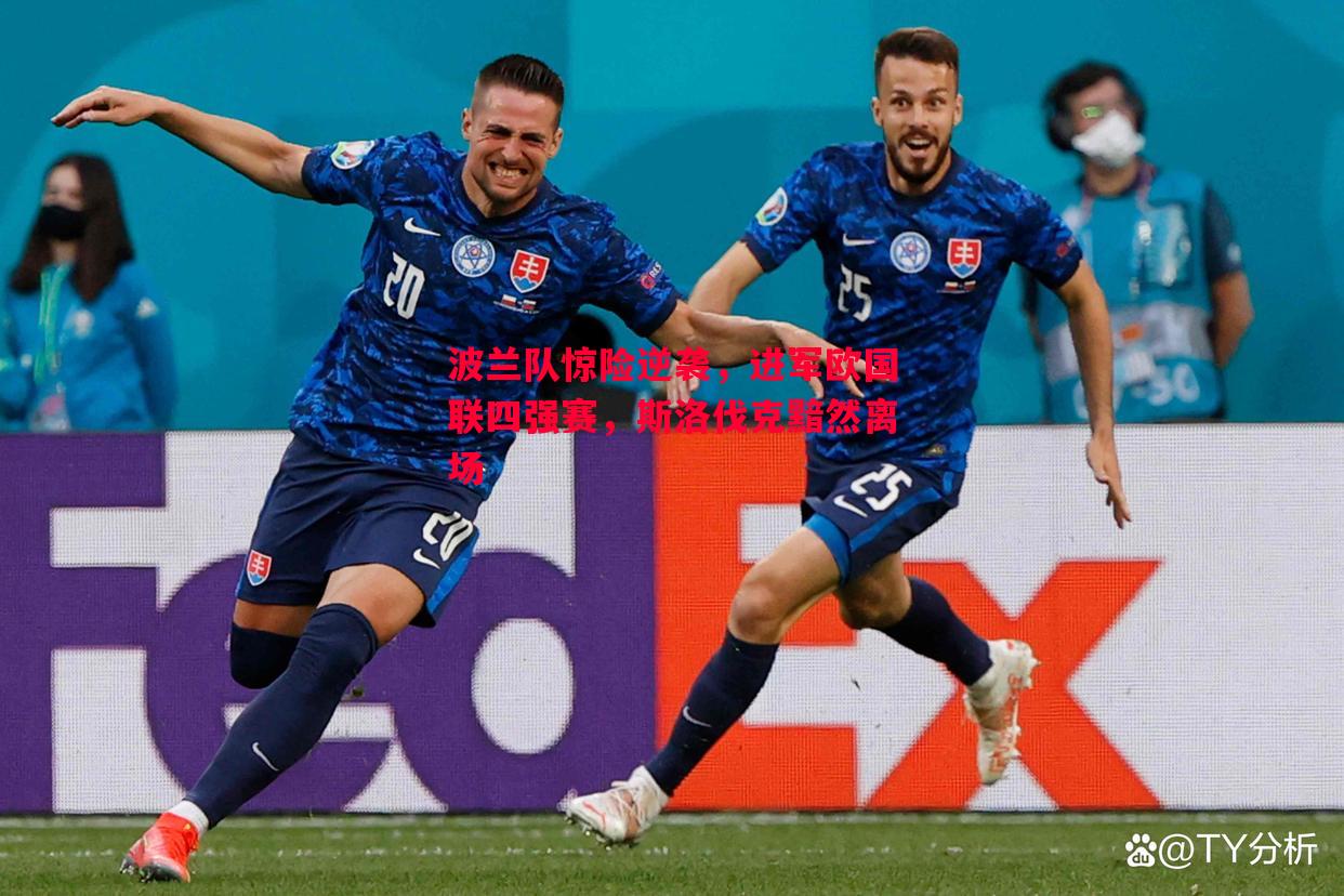 波兰队惊险逆袭,进军欧国联四强赛,斯洛伐克黯然离场 波兰队惊险逆袭,进军欧国联四强赛,斯洛伐克黯然离场