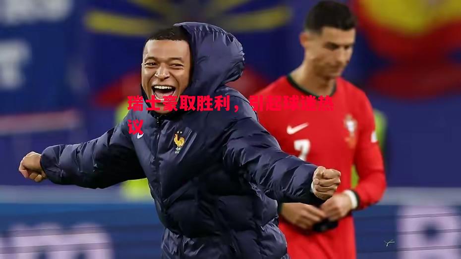 瑞士豪取胜利,引起球迷热议 瑞士豪取胜利,引起球迷热议