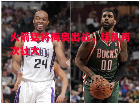 火箭猛将梅奥出战,球队再次壮大 火箭猛将梅奥出战,球队再次壮大