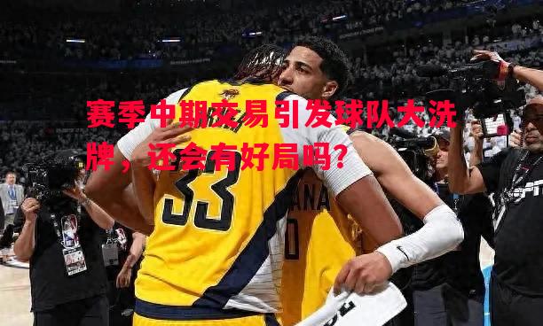 赛季中期交易引发球队大洗牌,还会有好局吗? 赛季中期交易引发球队大洗牌,还会有好局吗?