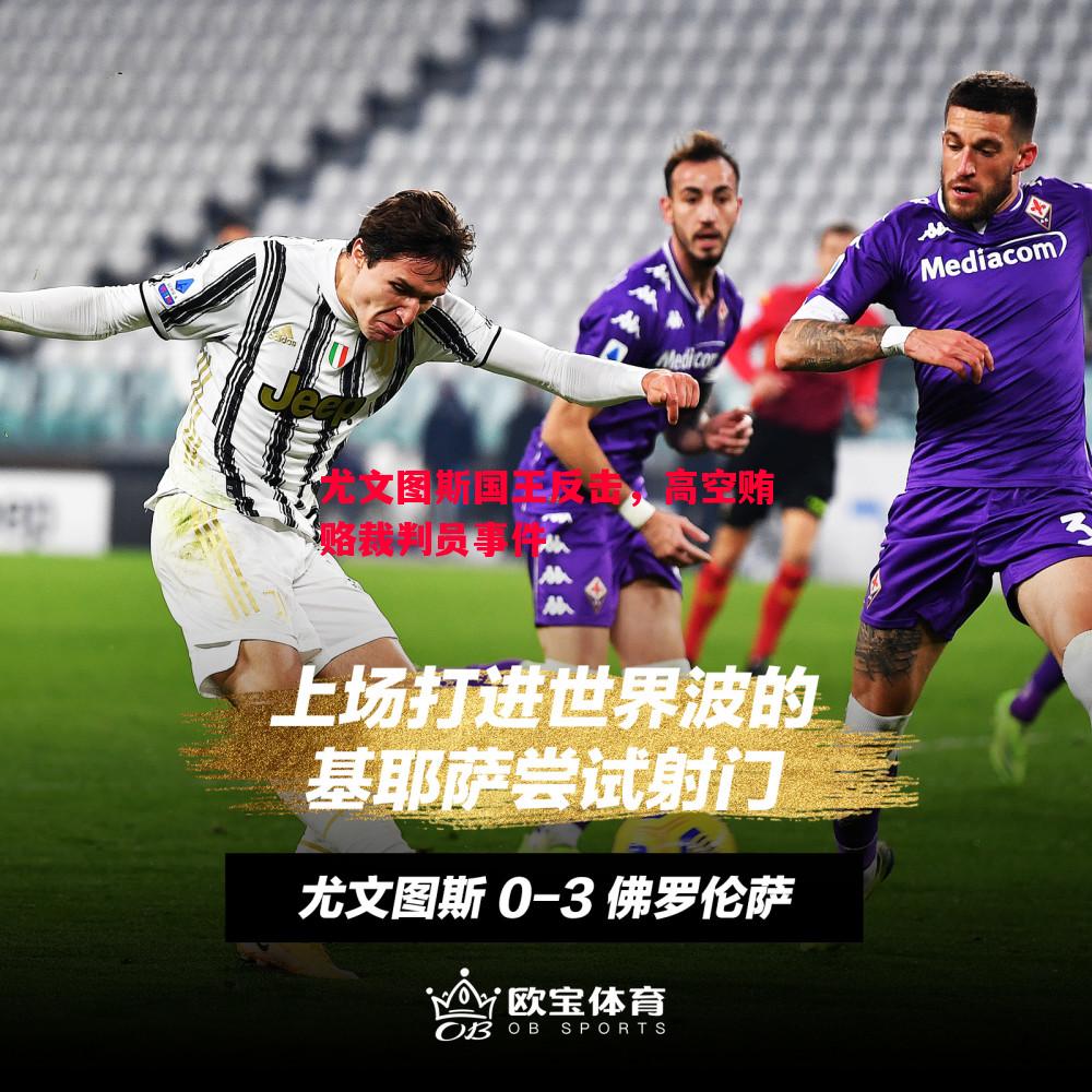 尤文图斯国王反击,高空贿赂裁判员事件 尤文图斯国王反击,高空贿赂裁判员事件