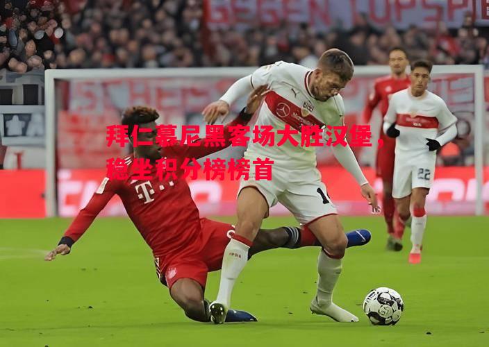 拜仁慕尼黑客场大胜汉堡,稳坐积分榜榜首 拜仁慕尼黑客场大胜汉堡,稳坐积分榜榜首