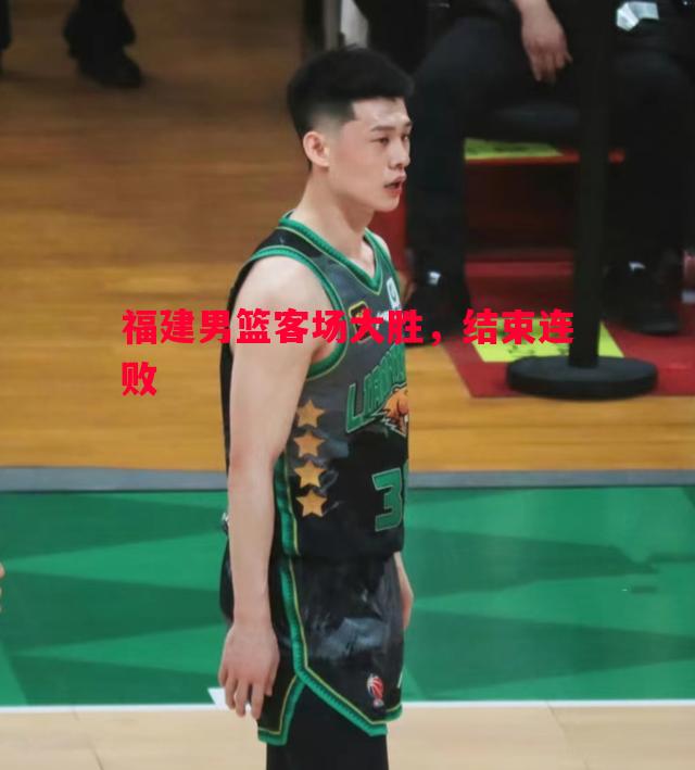 vsports体育-福建男篮客场大胜，结束连败