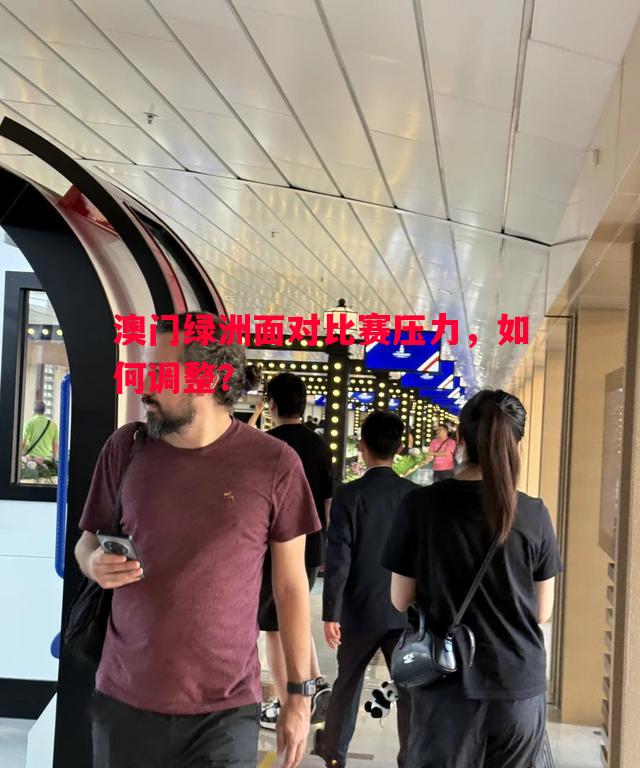 澳门绿洲面对比赛压力,如何调整? 澳门绿洲面对比赛压力,如何调整?