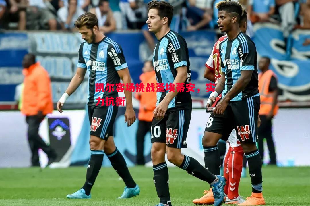 凯尔客场挑战圣埃蒂安,实力抗衡 凯尔客场挑战圣埃蒂安,实力抗衡