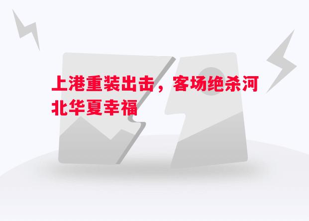 上港重装出击,客场绝杀河北华夏幸福 上港重装出击,客场绝杀河北华夏幸福