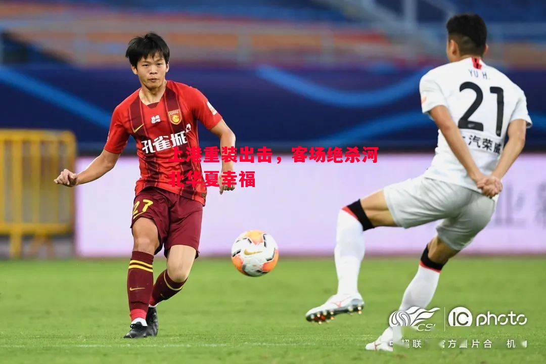 上港重装出击,客场绝杀河北华夏幸福 上港重装出击,客场绝杀河北华夏幸福