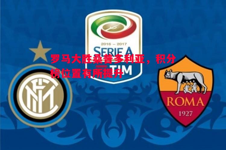 罗马大胜桑普多利亚,积分榜位置有所提升 罗马大胜桑普多利亚,积分榜位置有所提升