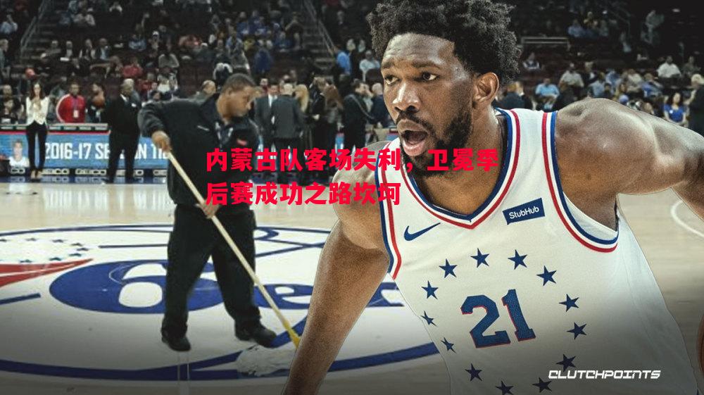 内蒙古队客场失利，卫冕季后赛成功之路坎坷
