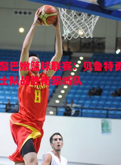 黎巴嫩篮球联赛:贝鲁特勇士队战胜南黎城队 黎巴嫩篮球联赛:贝鲁特勇士队战胜南黎城队