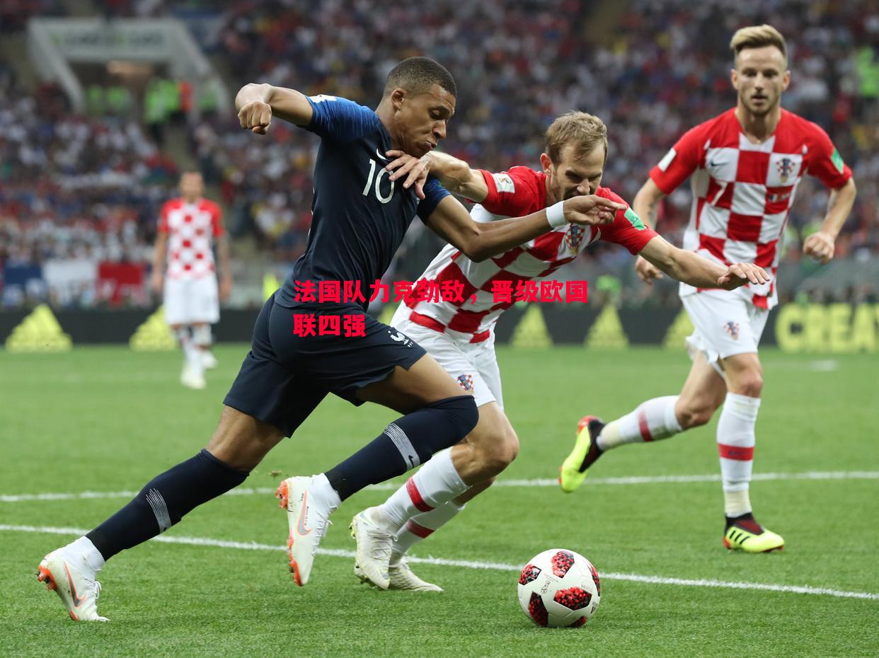 法国队力克劲敌,晋级欧国联四强 法国队力克劲敌,晋级欧国联四强