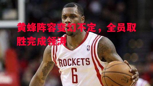 黄蜂阵容变幻不定,全员取胜完成领涛 黄蜂阵容变幻不定,全员取胜完成领涛
