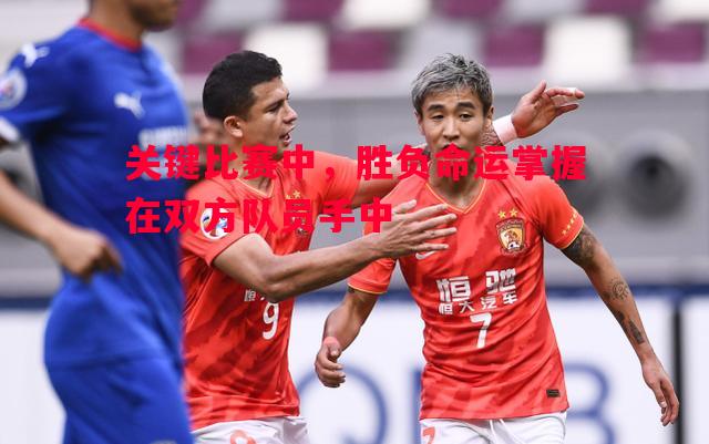 关键比赛中,胜负命运掌握在双方队员手中 关键比赛中,胜负命运掌握在双方队员手中