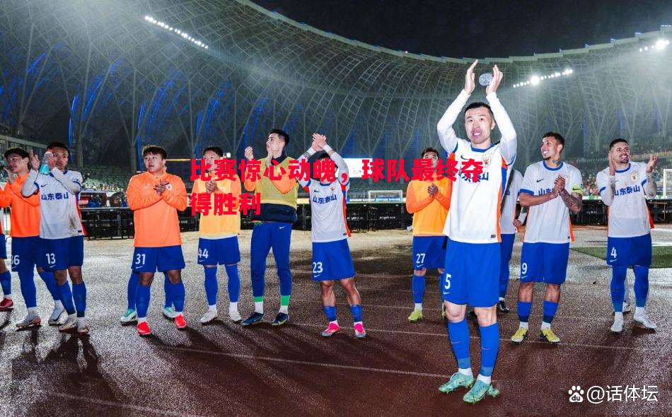 比赛惊心动魄,球队最终夺得胜利 比赛惊心动魄,球队最终夺得胜利
