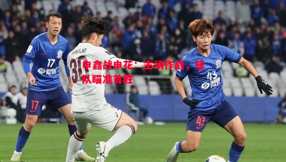 V体育官网-申鑫战申花：主场作战，球队瞄准首胜